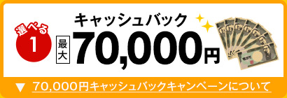 選べる1 キャッシュバック最大70,000円 70,000円キャッシュバックキャンペーンについて