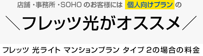 店舗・事務所・SOHOのお客様には個人向けプランのフレッツ光がオススメ!フレッツ 光ライト マンションプラン タイプ2の場合の料金 店舗・事務所・SOHOのお客様には個人向けプランのフレッツ光がオススメ!フレッツ 光ライト マンションプラン タイプ2の場合の料金