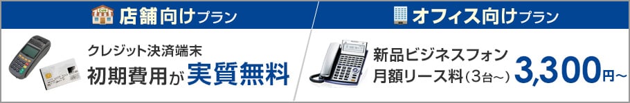 店舗向けプラン クレジット決済端末初期費用が実質無料/オフィス向けプラン 新品ビジネスフォン月額リース料(3台~)3,300円~